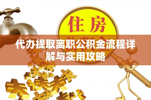 崇礼代办提取离职公积金流程详解与实用攻略