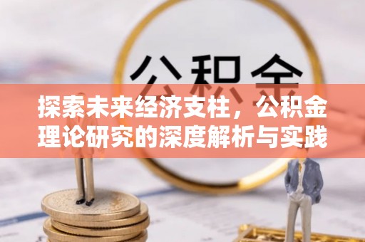 崇礼探索未来经济支柱，公积金理论研究的深度解析与实践意义