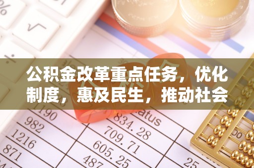 崇礼公积金改革重点任务，优化制度，惠及民生，推动社会公平发展