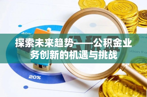 崇礼探索未来趋势——公积金业务创新的机遇与挑战