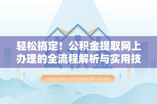 崇礼轻松搞定！公积金提取网上办理的全流程解析与实用技巧
