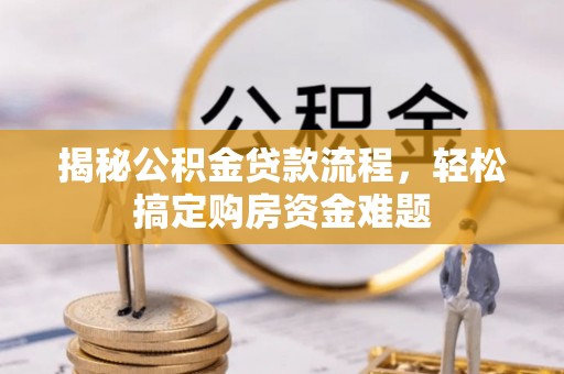 崇礼揭秘公积金贷款流程，轻松搞定购房资金难题