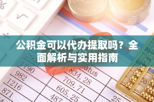 崇礼公积金可以代办提取吗？全面解析与实用指南