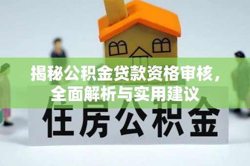 崇礼揭秘公积金贷款资格审核，全面解析与实用建议