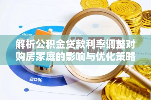 崇礼解析公积金贷款利率调整对购房家庭的影响与优化策略