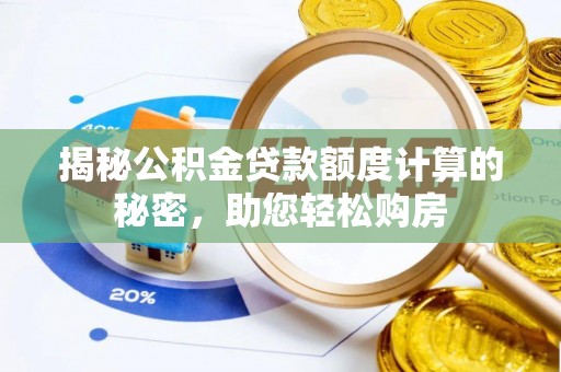 崇礼揭秘公积金贷款额度计算的秘密，助您轻松购房