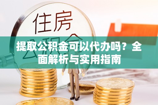 崇礼提取公积金可以代办吗？全面解析与实用指南