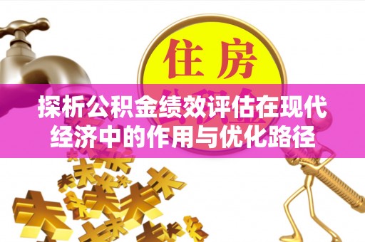 崇礼探析公积金绩效评估在现代经济中的作用与优化路径