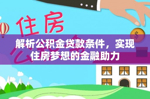 崇礼解析公积金贷款条件，实现住房梦想的金融助力