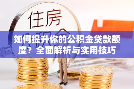 崇礼如何提升你的公积金贷款额度？全面解析与实用技巧