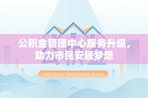 崇礼公积金管理中心服务升级，助力市民安居梦想