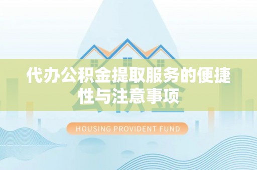 崇礼代办公积金提取服务的便捷性与注意事项
