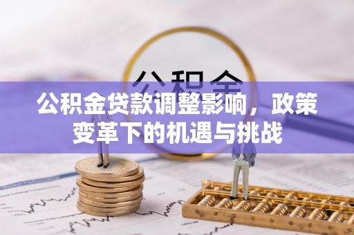 崇礼公积金贷款调整影响，政策变革下的机遇与挑战
