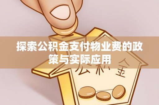 崇礼探索公积金支付物业费的政策与实际应用