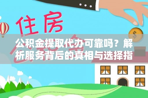 崇礼公积金提取代办可靠吗？解析服务背后的真相与选择指南