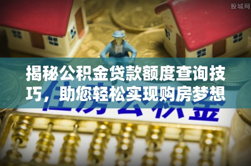 崇礼揭秘公积金贷款额度查询技巧，助您轻松实现购房梦想