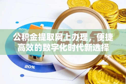 崇礼公积金提取网上办理，便捷高效的数字化时代新选择