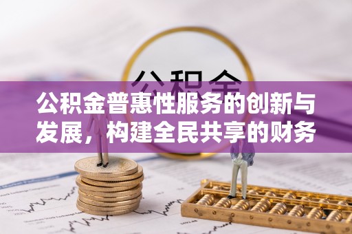 崇礼公积金普惠性服务的创新与发展，构建全民共享的财务未来