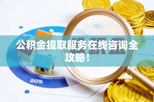 崇礼公积金提取服务在线咨询全攻略！