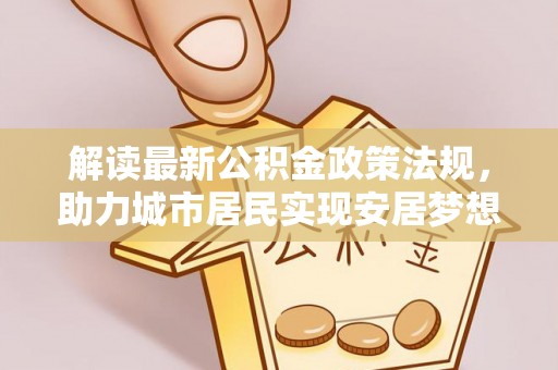 崇礼解读最新公积金政策法规，助力城市居民实现安居梦想