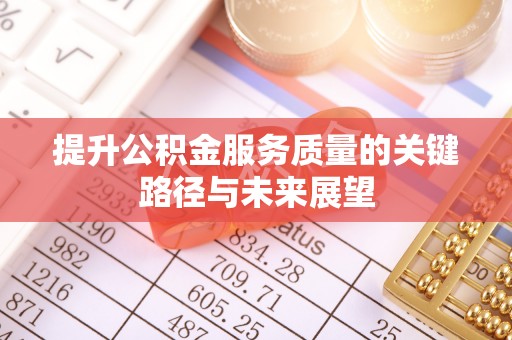 崇礼提升公积金服务质量的关键路径与未来展望
