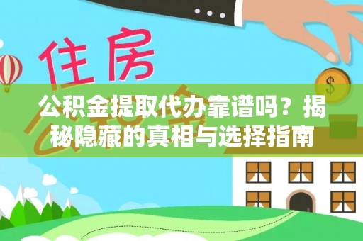 崇礼公积金提取代办靠谱吗？揭秘隐藏的真相与选择指南