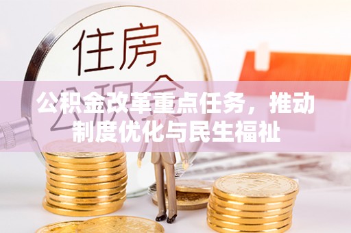 崇礼公积金改革重点任务，推动制度优化与民生福祉