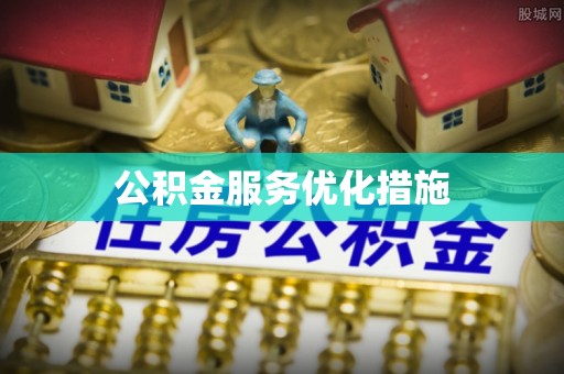 崇礼公积金服务优化措施