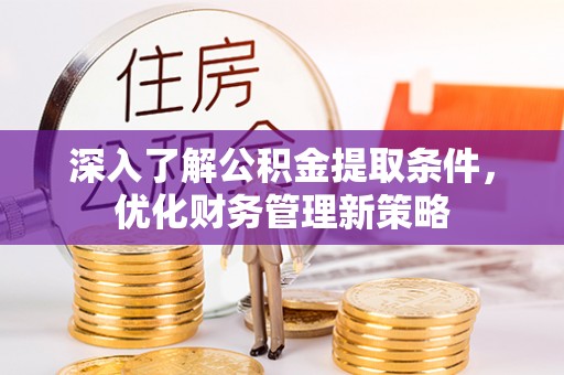 崇礼深入了解公积金提取条件，优化财务管理新策略