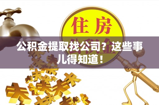 崇礼公积金提取找公司？这些事儿得知道！
