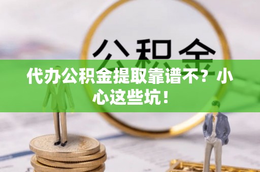 崇礼代办公积金提取靠谱不？小心这些坑！