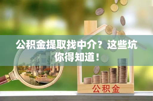 崇礼公积金提取找中介？这些坑你得知道！