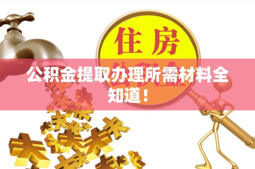 崇礼公积金提取办理所需材料全知道！