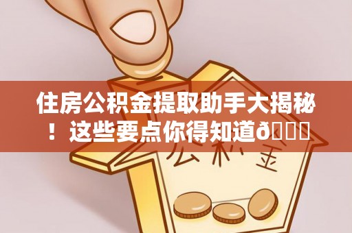 崇礼住房公积金提取助手大揭秘！这些要点你得知道😎