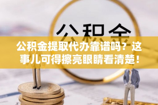 崇礼公积金提取代办靠谱吗？这事儿可得擦亮眼睛看清楚！