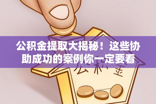 崇礼公积金提取大揭秘！这些协助成功的案例你一定要看