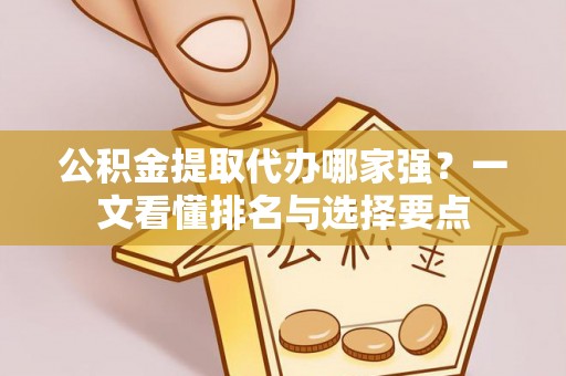 崇礼公积金提取代办哪家强？一文看懂排名与选择要点