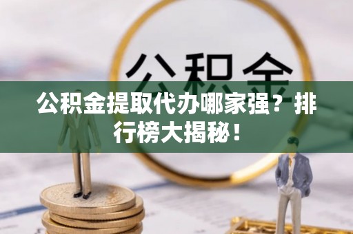 崇礼公积金提取代办哪家强？排行榜大揭秘！