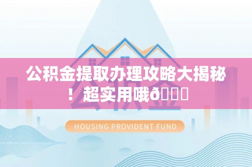 崇礼公积金提取办理攻略大揭秘！超实用哦😉
