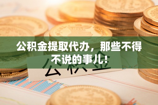 崇礼公积金提取代办，那些不得不说的事儿！