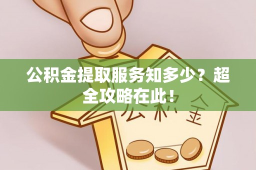 崇礼公积金提取服务知多少？超全攻略在此！
