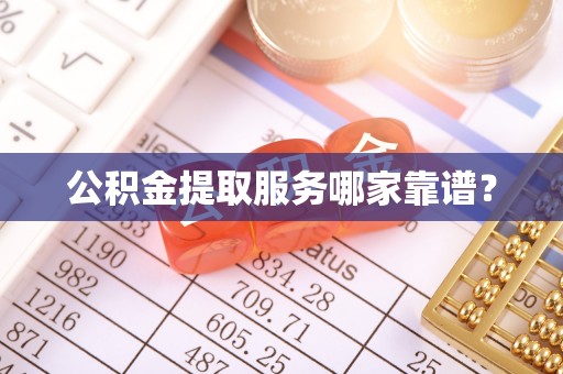 崇礼公积金提取服务哪家靠谱？