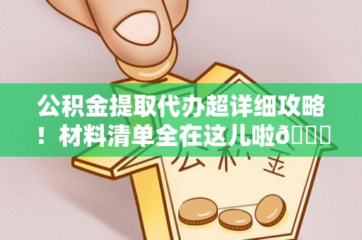 崇礼公积金提取代办超详细攻略！材料清单全在这儿啦😎