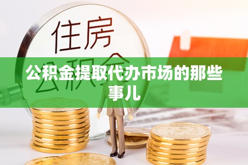 崇礼公积金提取代办市场的那些事儿