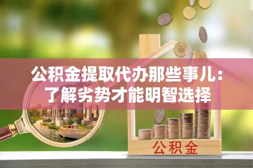 崇礼公积金提取代办那些事儿：了解劣势才能明智选择