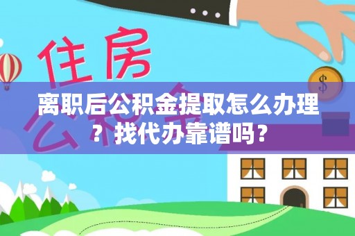 崇礼离职后公积金提取怎么办理？找代办靠谱吗？