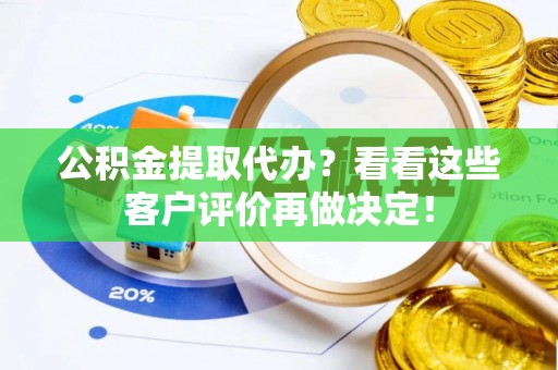 崇礼公积金提取代办？看看这些客户评价再做决定！