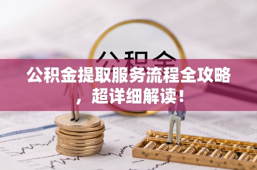 崇礼公积金提取服务流程全攻略，超详细解读！