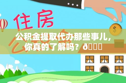崇礼公积金提取代办那些事儿，你真的了解吗？😎