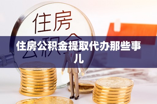 崇礼住房公积金提取代办那些事儿